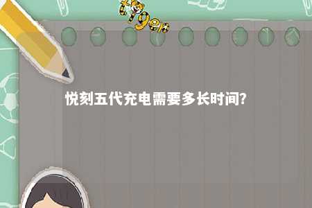 悦刻五代充电需要多长时间？ 